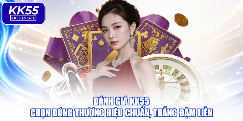 Đánh Giá KK55 - Chọn Đúng Thương Hiệu Chuẩn, Thắng Đậm Liền