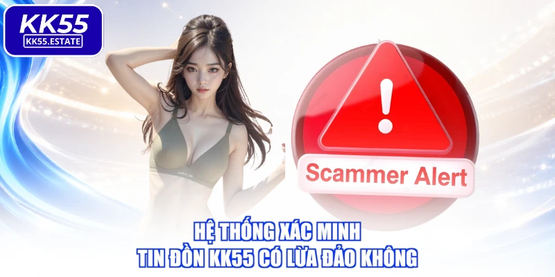 Hệ thống xác minh tin đồn KK55 có lừa đảo không