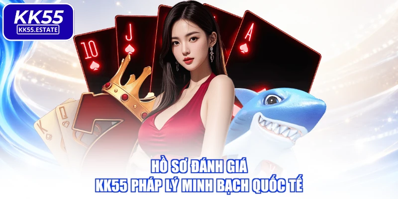 Hồ sơ đánh giá KK55 pháp lý minh bạch quốc tế