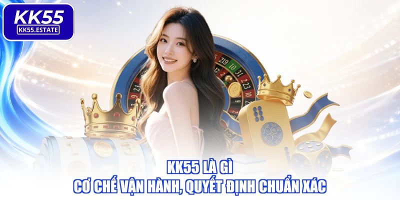 KK55 Là Gì - Cơ Chế Vận Hành, Quyết Định Chuẩn Xác
