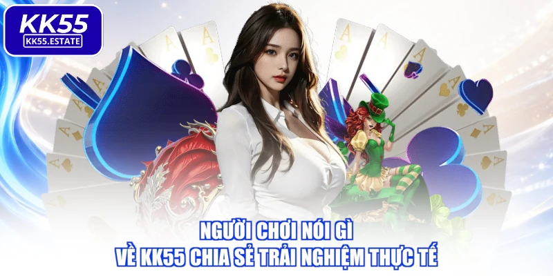Người chơi nói gì về KK55 chia sẻ trải nghiệm thực tế