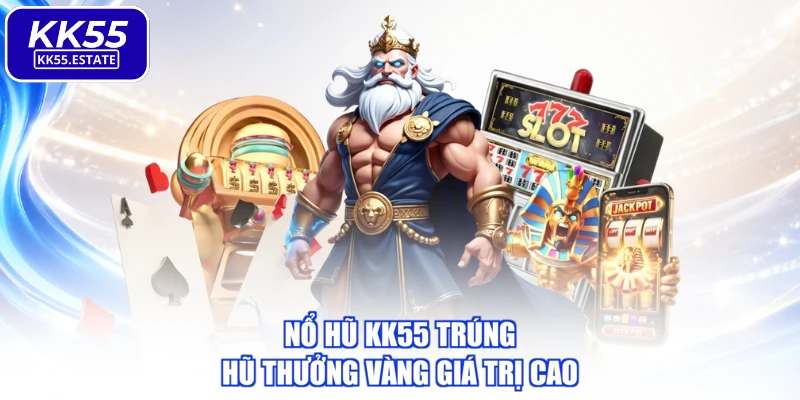 Nổ hũ KK55 trúng hũ thưởng vàng giá trị cao