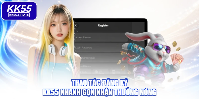 Thao tác đăng ký KK55 nhanh gọn nhận thưởng nóng