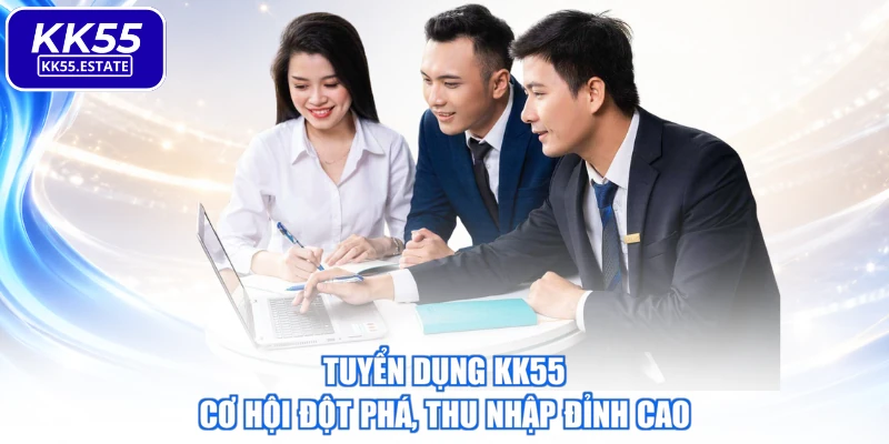 Tuyển Dụng KK55 - Cơ Hội Đột Phá, Thu Nhập Đỉnh Cao