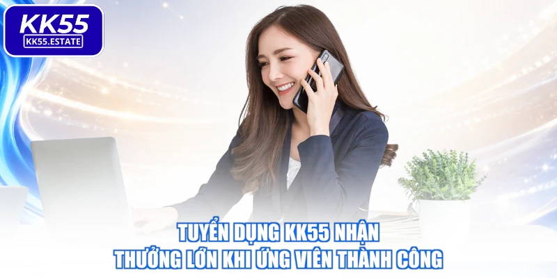 Tuyển dụng KK55 nhận thưởng lớn khi ứng viên thành công